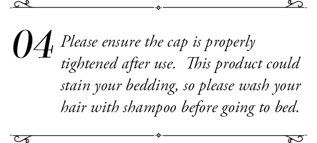 Please ensure the cap is properly tightened after use. This product could stain your bedding, so please wash your hair with shampoo before going to bed.