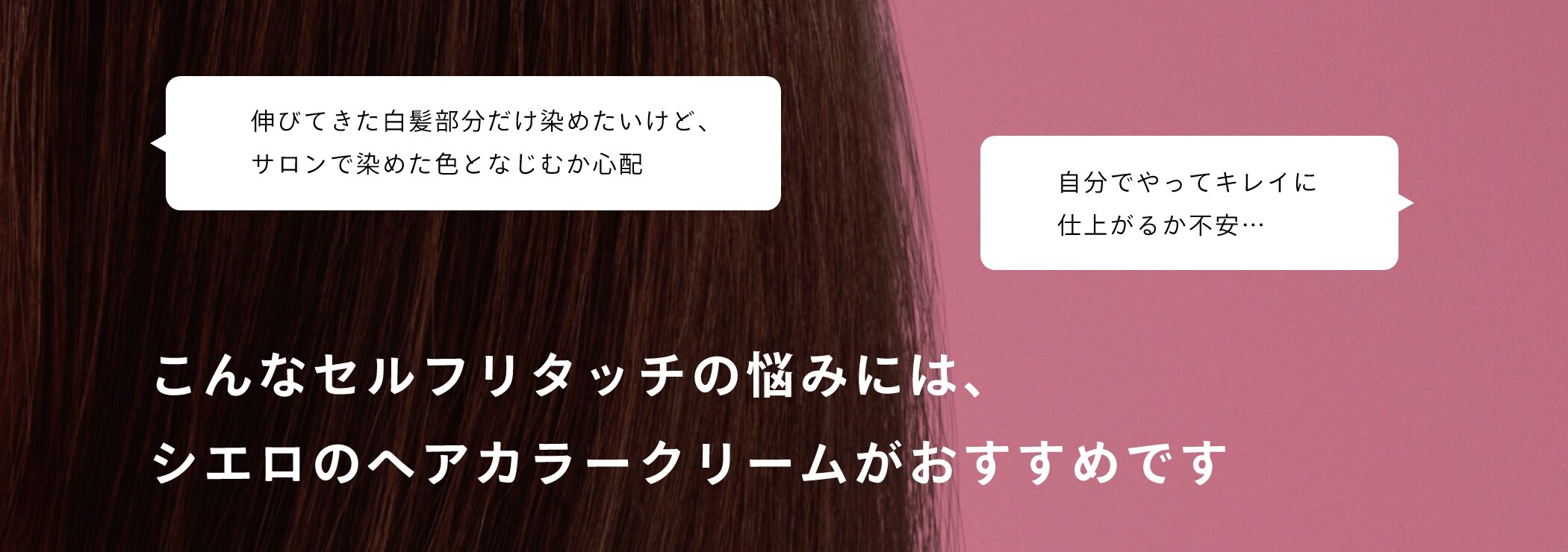 伸びてきた白髪部分だけ染めたいけど、サロンで染めた色となじむか心配　自分でキレイに仕上がるか不安　こんなセルフリタッチの悩みには、シエロのヘアカラークリームがおすすめです