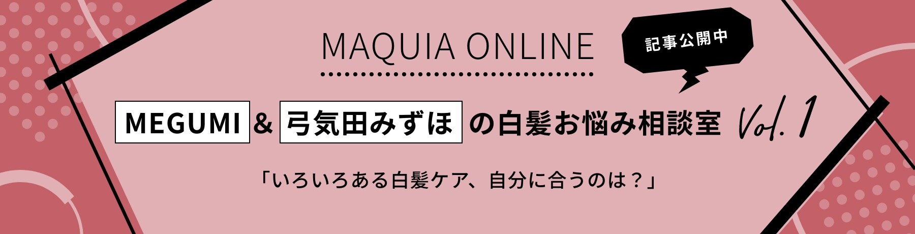 MAQUIA ONLINE記事公開中 MEGUMI&弓気田みずほの白髪お悩み相談室